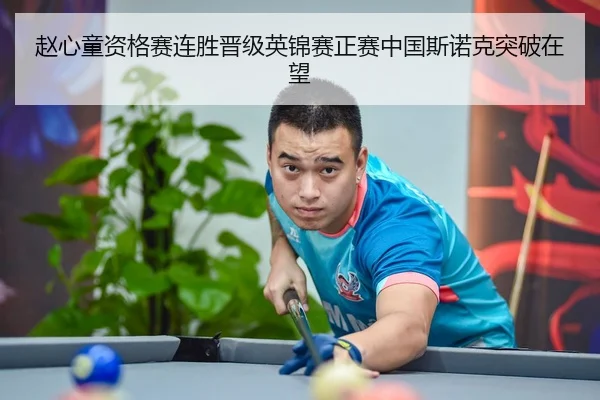 赵心童资格赛连胜晋级英锦赛正赛中国斯诺克突破在望
